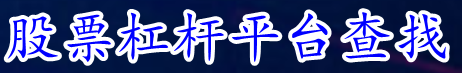 股票杠杆平台查找_股票配资平台查询_手机配资炒股票