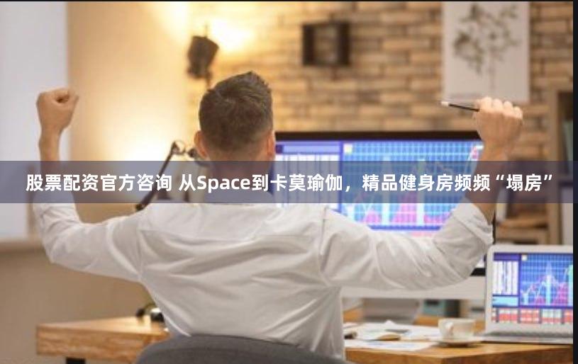 股票配资官方咨询 从Space到卡莫瑜伽，精品健身房频频“塌房”