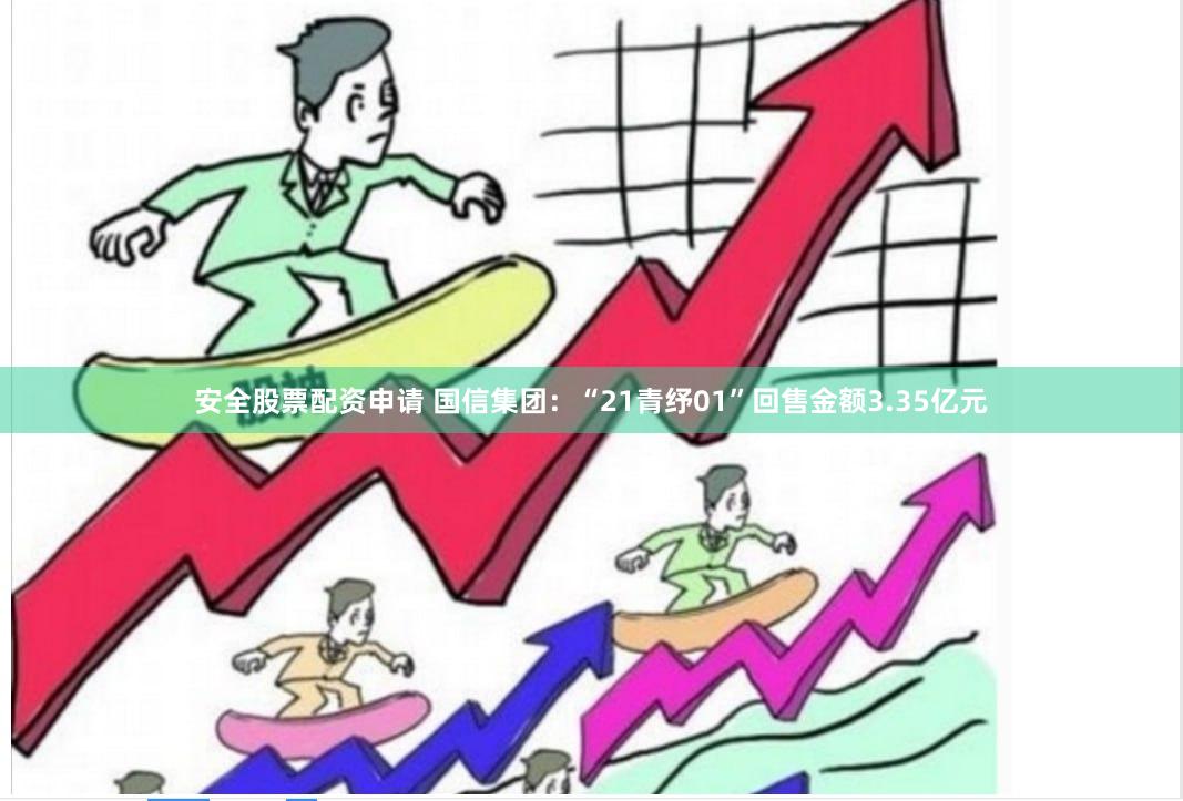 安全股票配资申请 国信集团：“21青纾01”回售金额3.35亿元