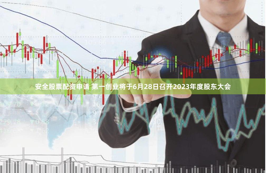 安全股票配资申请 第一创业将于6月28日召开2023年度股东大会