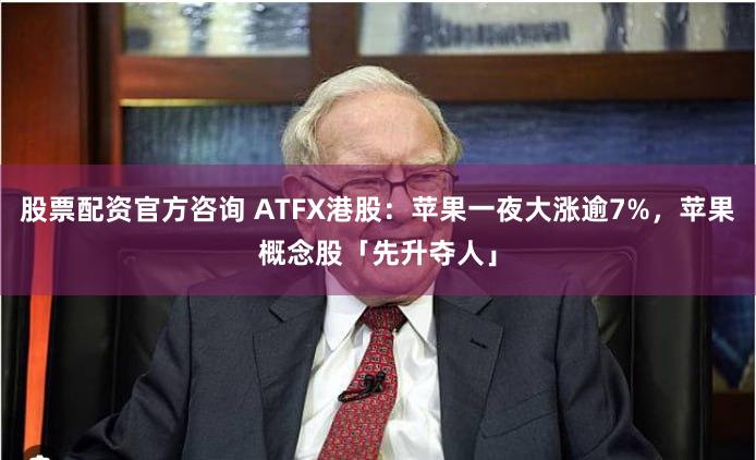股票配资官方咨询 ATFX港股：苹果一夜大涨逾7%，苹果概念股「先升夺人」