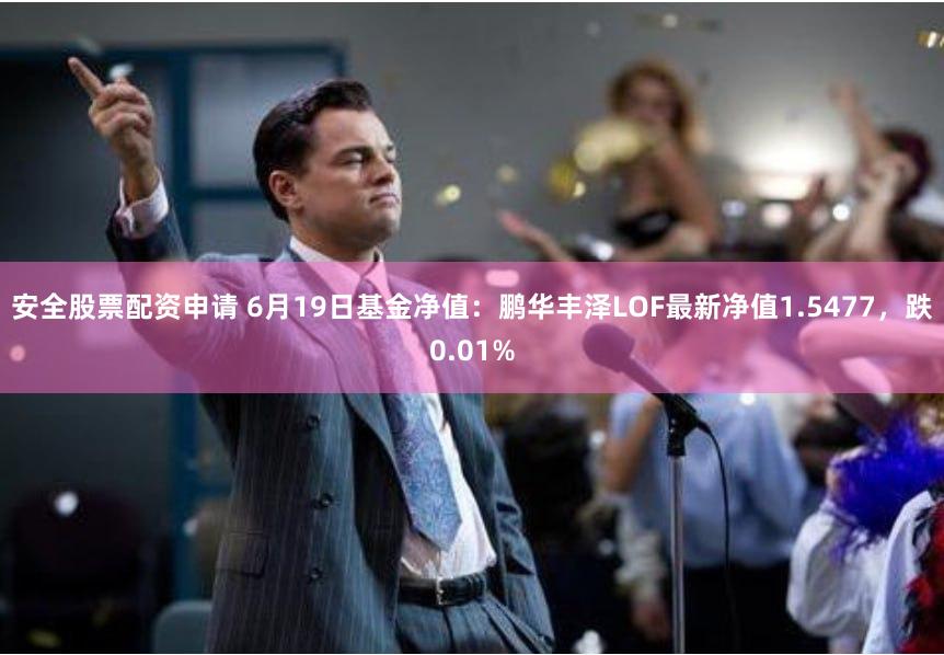 安全股票配资申请 6月19日基金净值：鹏华丰泽LOF最新净值1.5477，跌0.01%