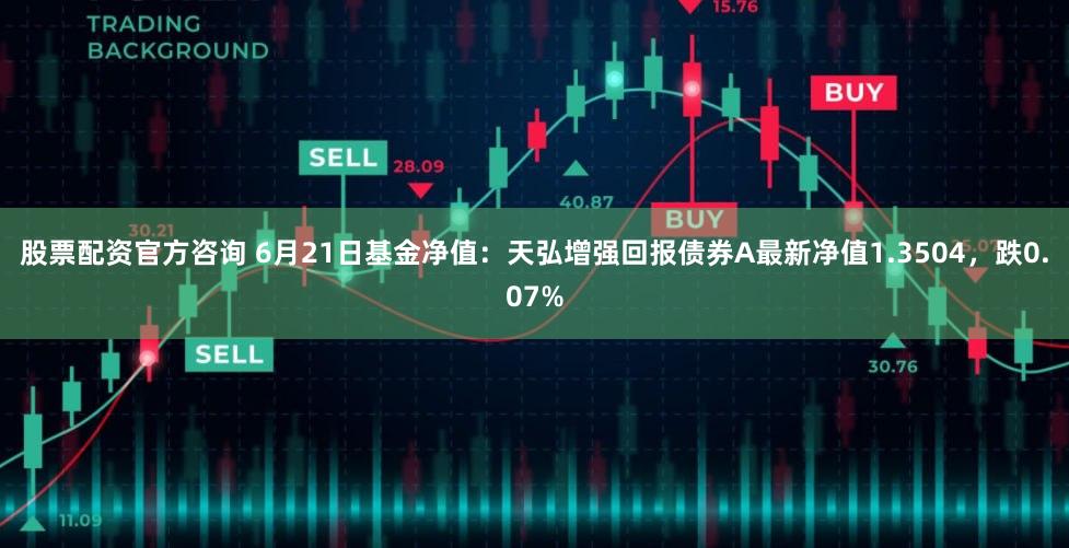 股票配资官方咨询 6月21日基金净值：天弘增强回报债券A最新净值1.3504，跌0.07%