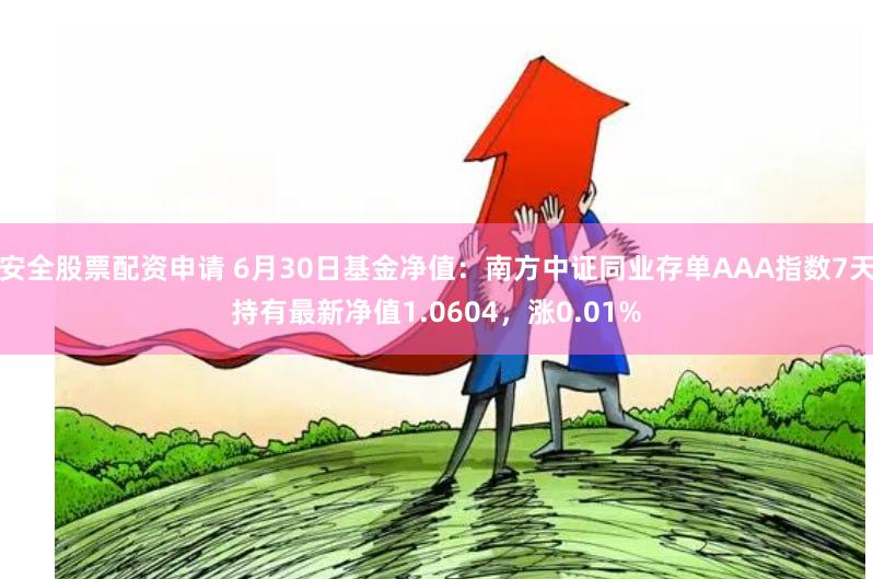 安全股票配资申请 6月30日基金净值：南方中证同业存单AAA指数7天持有最新净值1.0604，涨0.01%