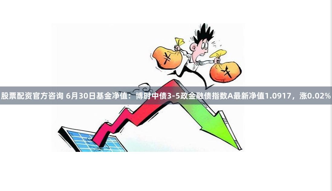 股票配资官方咨询 6月30日基金净值：博时中债3-5政金融债指数A最新净值1.0917，涨0.02%
