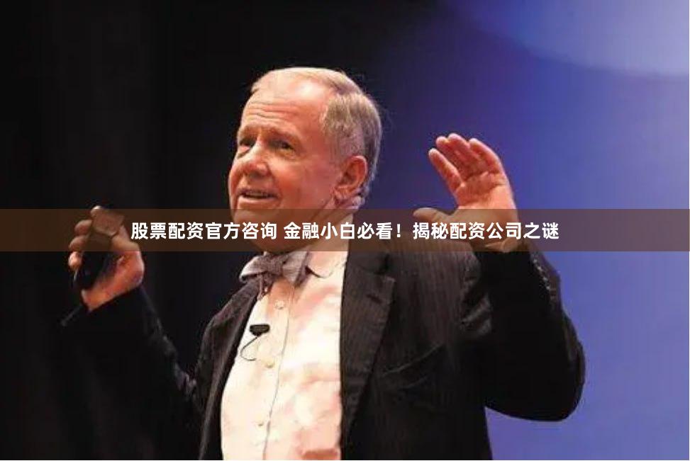 股票配资官方咨询 金融小白必看！揭秘配资公司之谜