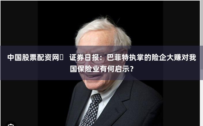 中国股票配资网	 证券日报：巴菲特执掌的险企大赚对我国保险业有何启示？