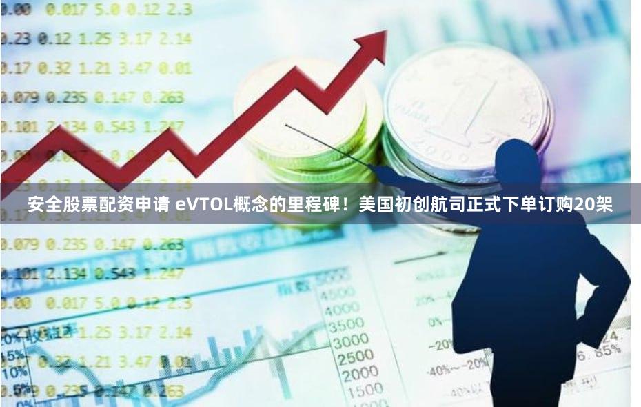 安全股票配资申请 eVTOL概念的里程碑！美国初创航司正式下单订购20架