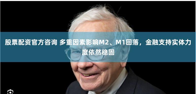 股票配资官方咨询 多重因素影响M2、M1回落，金融支持实体力度依然稳固