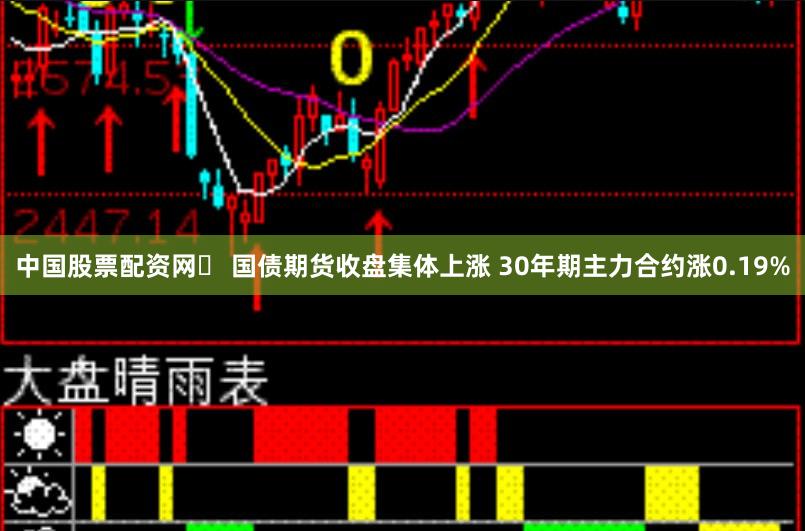 中国股票配资网	 国债期货收盘集体上涨 30年期主力合约涨0.19%