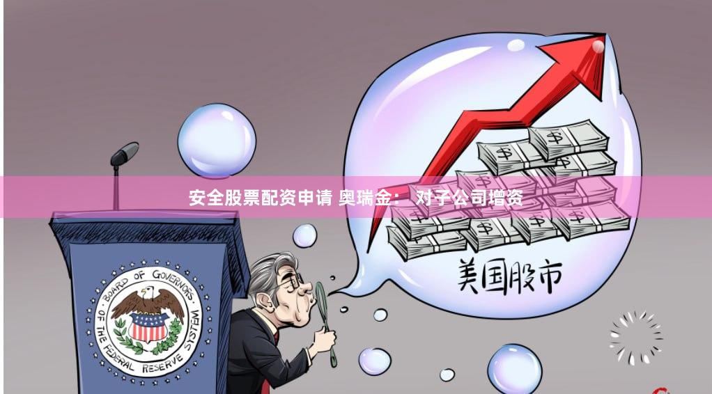 安全股票配资申请 奥瑞金： 对子公司增资