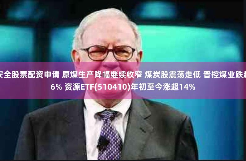 安全股票配资申请 原煤生产降幅继续收窄 煤炭股震荡走低 晋控煤业跌超6% 资源ETF(510410)年初至今涨超14%