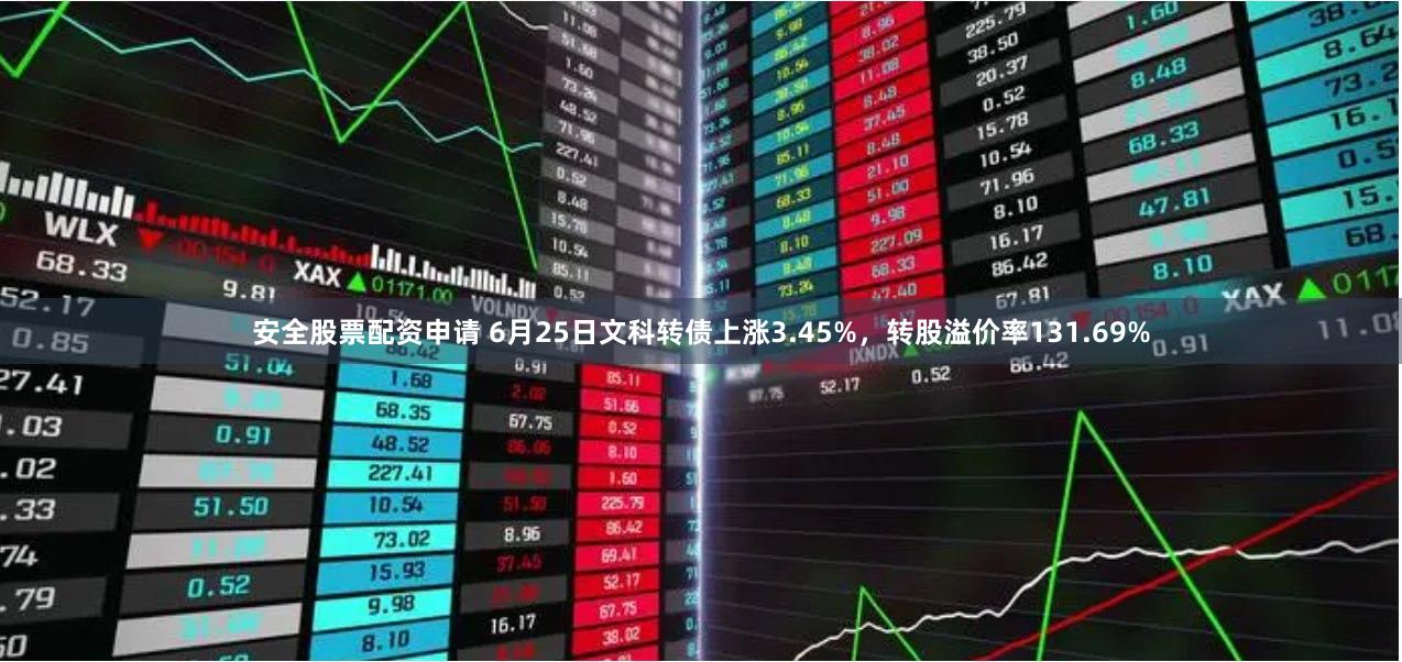 安全股票配资申请 6月25日文科转债上涨3.45%，转股溢价率131.69%