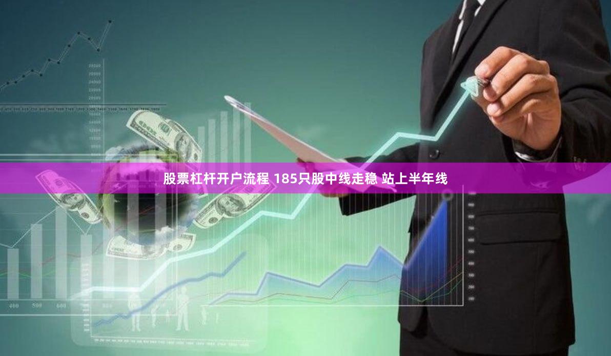 股票杠杆开户流程 185只股中线走稳 站上半年线