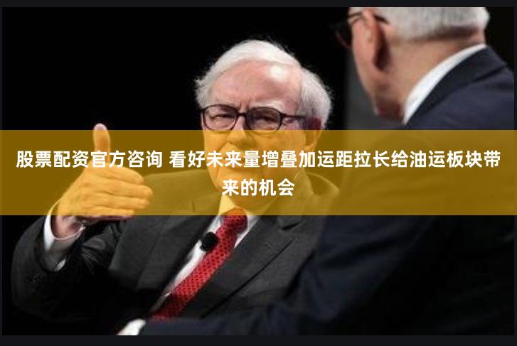 股票配资官方咨询 看好未来量增叠加运距拉长给油运板块带来的机会