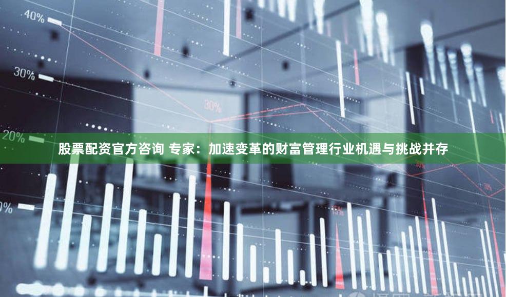 股票配资官方咨询 专家：加速变革的财富管理行业机遇与挑战并存