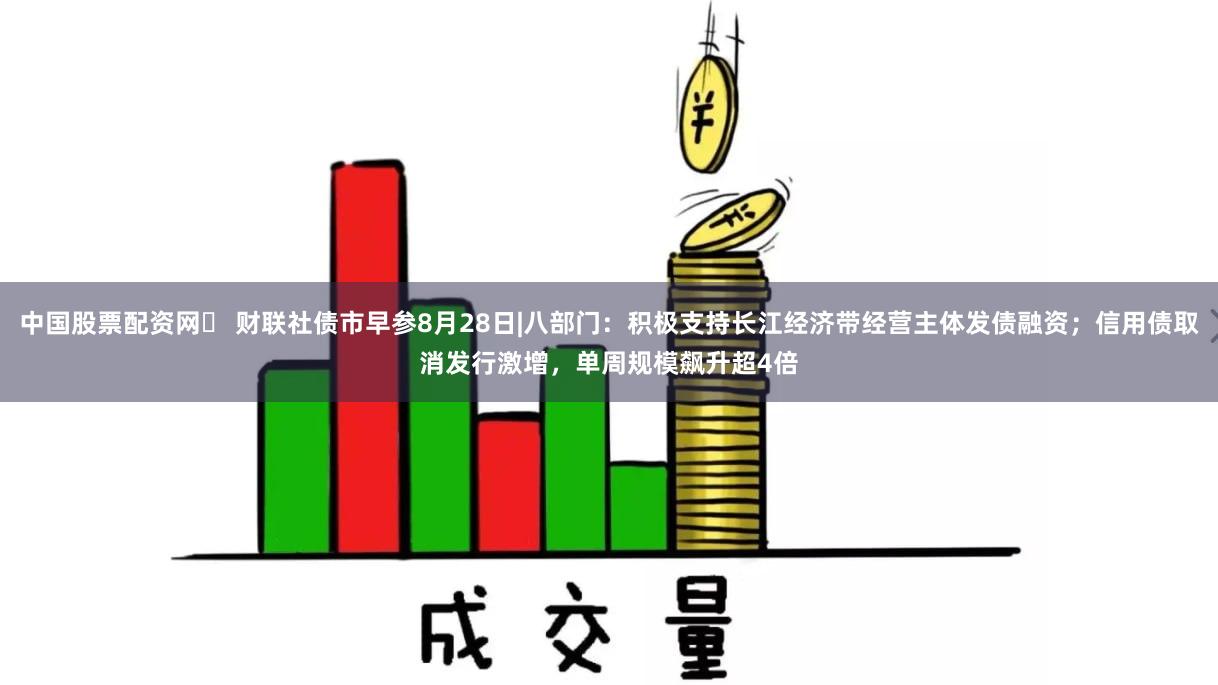 中国股票配资网	 财联社债市早参8月28日|八部门：积极支持长江经济带经营主体发债融资；信用债取消发行激增，单周规模飙升超4倍