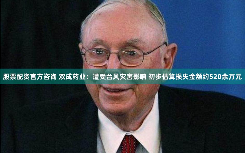 股票配资官方咨询 双成药业：遭受台风灾害影响 初步估算损失金额约520余万元