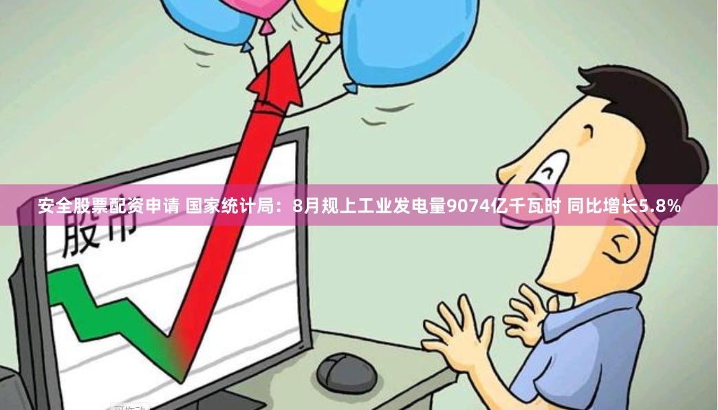 安全股票配资申请 国家统计局：8月规上工业发电量9074亿千瓦时 同比增长5.8%