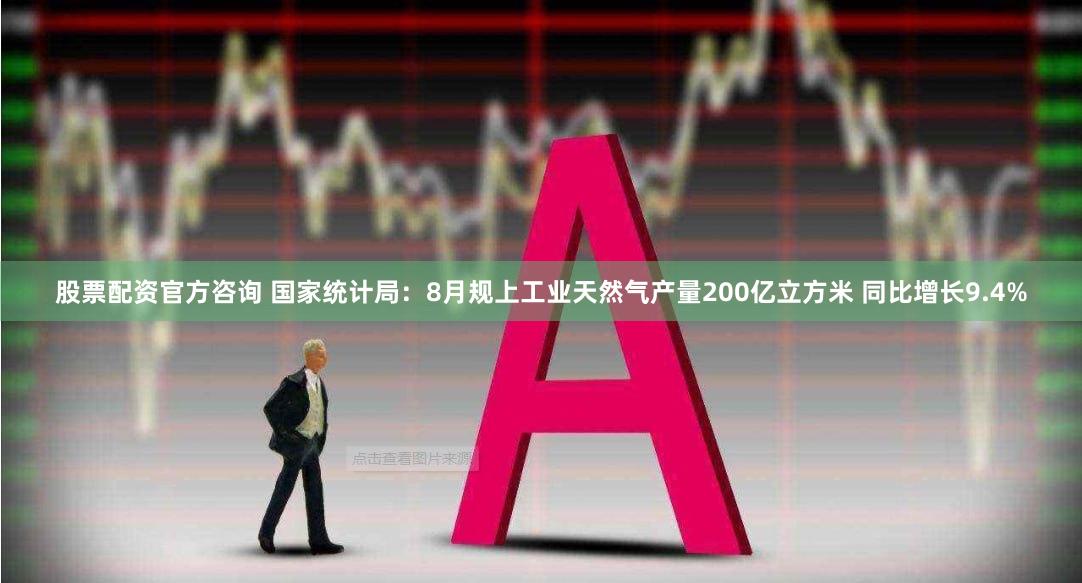股票配资官方咨询 国家统计局：8月规上工业天然气产量200亿立方米 同比增长9.4%