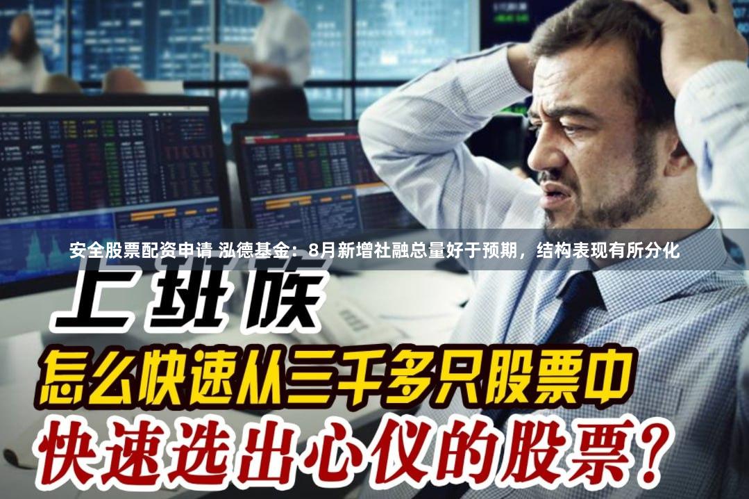安全股票配资申请 泓德基金：8月新增社融总量好于预期，结构表现有所分化
