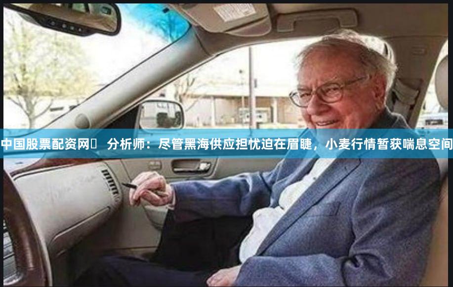 中国股票配资网	 分析师：尽管黑海供应担忧迫在眉睫，小麦行情暂获喘息空间