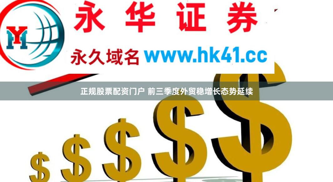 正规股票配资门户 前三季度外贸稳增长态势延续