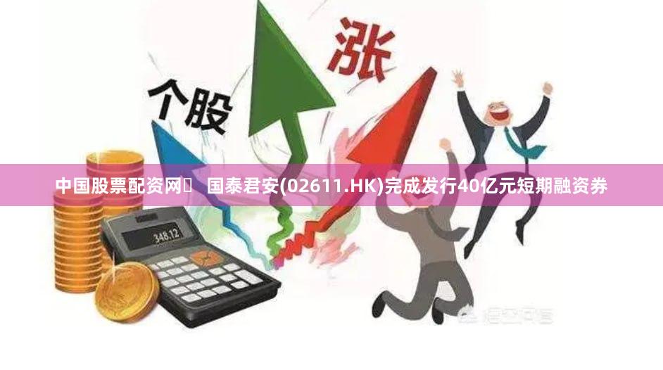中国股票配资网	 国泰君安(02611.HK)完成发行40亿元短期融资券