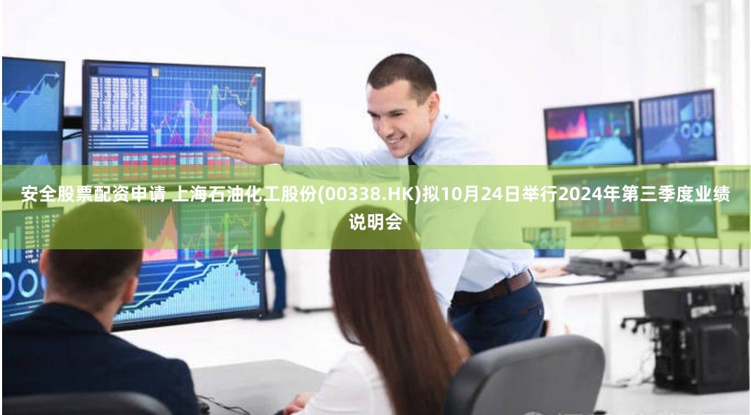 安全股票配资申请 上海石油化工股份(00338.HK)拟10月24日举行2024年第三季度业绩说明会