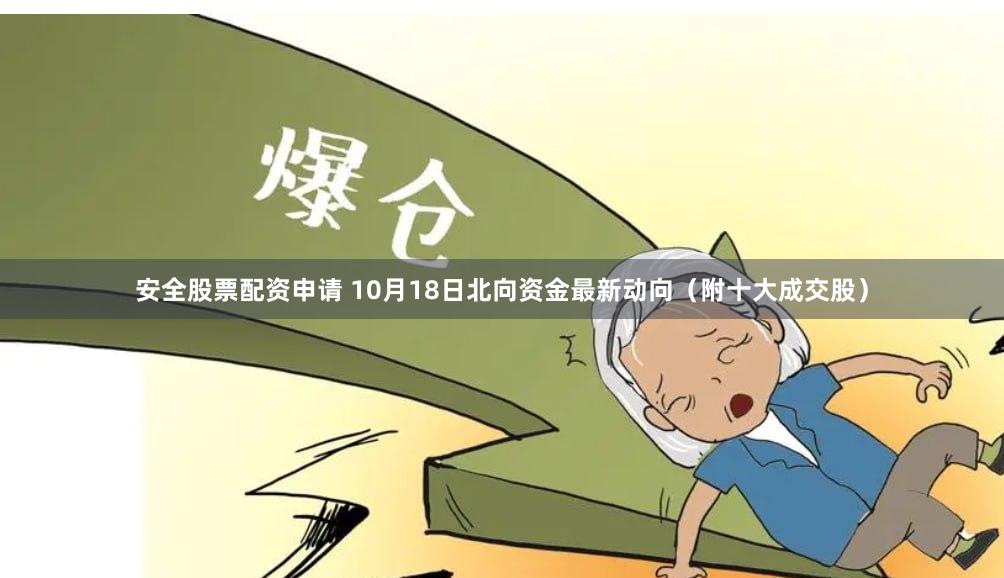 安全股票配资申请 10月18日北向资金最新动向（附十大成交股）