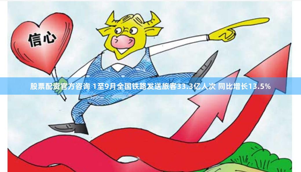 股票配资官方咨询 1至9月全国铁路发送旅客33.3亿人次 同比增长13.5%