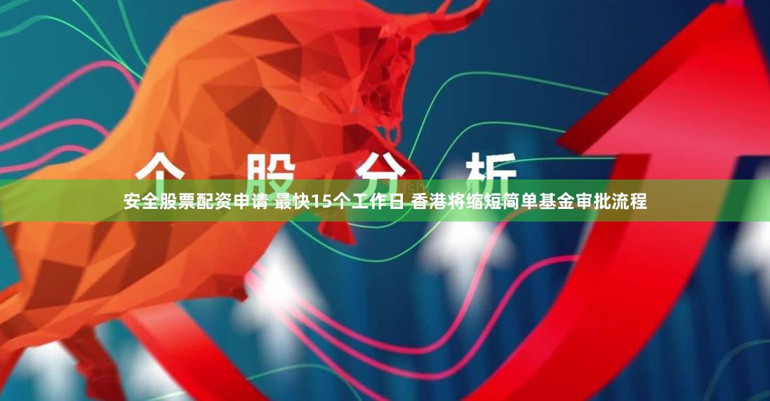 安全股票配资申请 最快15个工作日 香港将缩短简单基金审批流程