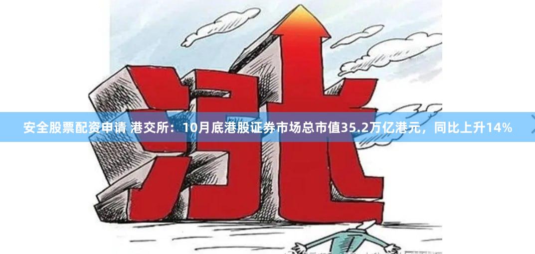 安全股票配资申请 港交所：10月底港股证券市场总市值35.2万亿港元，同比上升14%
