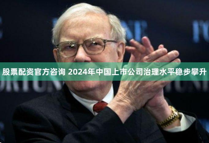 股票配资官方咨询 2024年中国上市公司治理水平稳步攀升