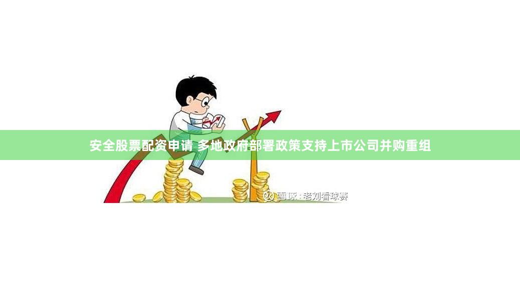 安全股票配资申请 多地政府部署政策支持上市公司并购重组
