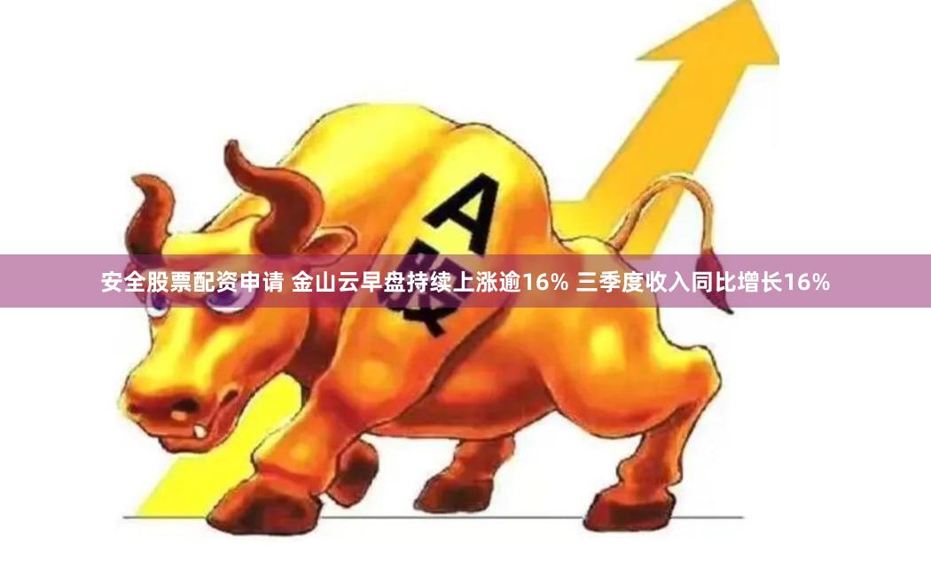 安全股票配资申请 金山云早盘持续上涨逾16% 三季度收入同比增长16%