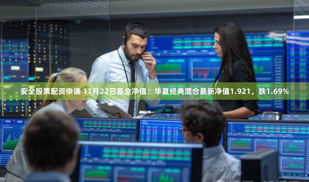 安全股票配资申请 11月22日基金净值：华夏经典混合最新净值1.921，跌1.69%