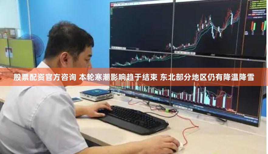 股票配资官方咨询 本轮寒潮影响趋于结束 东北部分地区仍有降温降雪