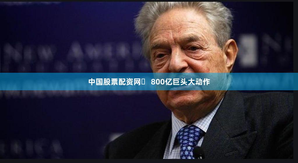 中国股票配资网	 800亿巨头大动作