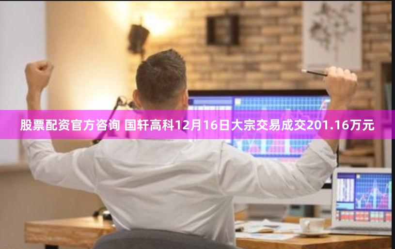 股票配资官方咨询 国轩高科12月16日大宗交易成交201.16万元