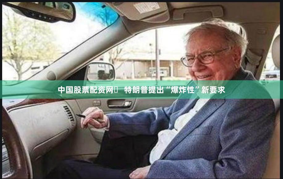 中国股票配资网	 特朗普提出“爆炸性”新要求