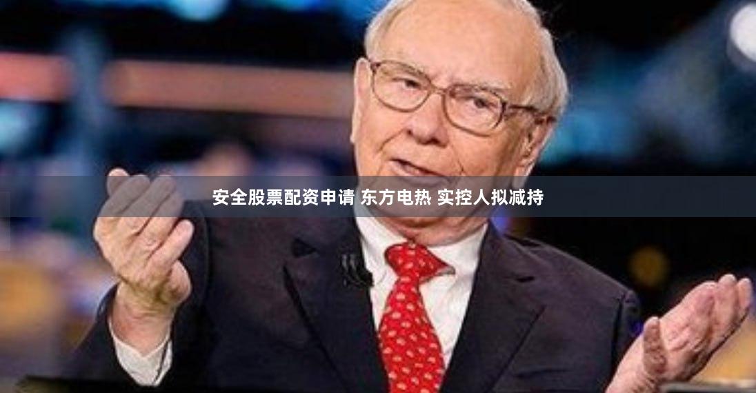 安全股票配资申请 东方电热 实控人拟减持