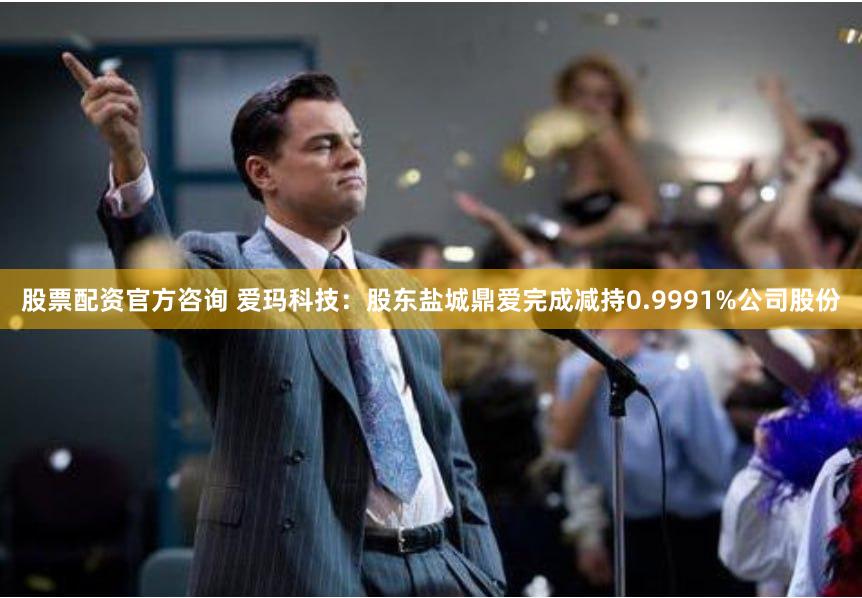 股票配资官方咨询 爱玛科技：股东盐城鼎爱完成减持0.9991%公司股份