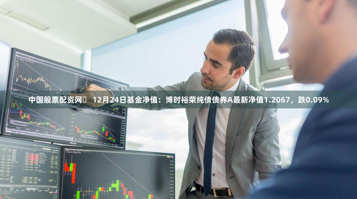 中国股票配资网	 12月24日基金净值：博时裕荣纯债债券A最新净值1.2067，跌0.09%