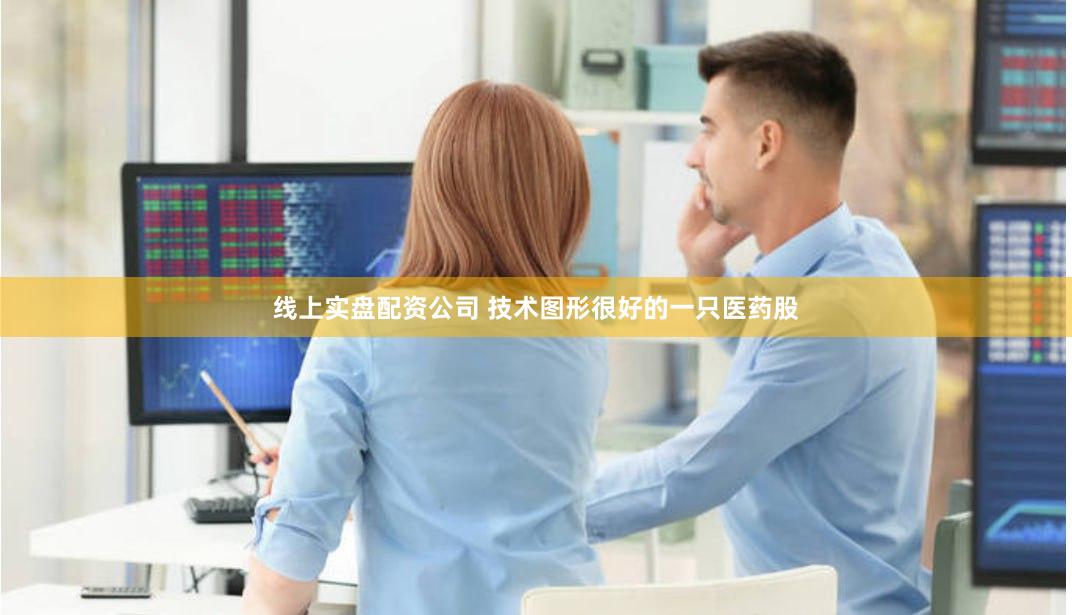 线上实盘配资公司 技术图形很好的一只医药股