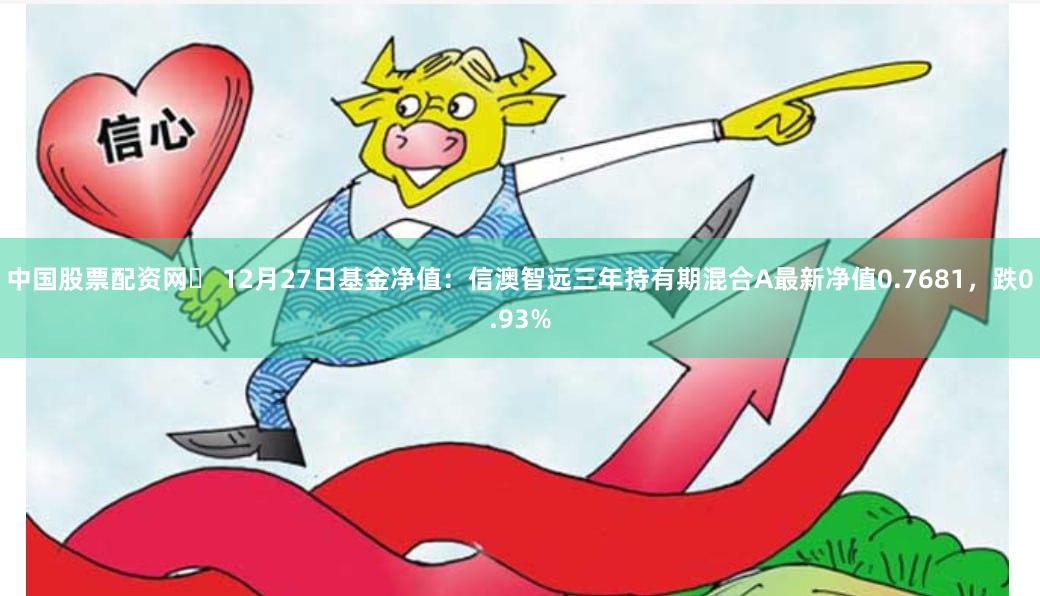 中国股票配资网	 12月27日基金净值：信澳智远三年持有期混合A最新净值0.7681，跌0.93%