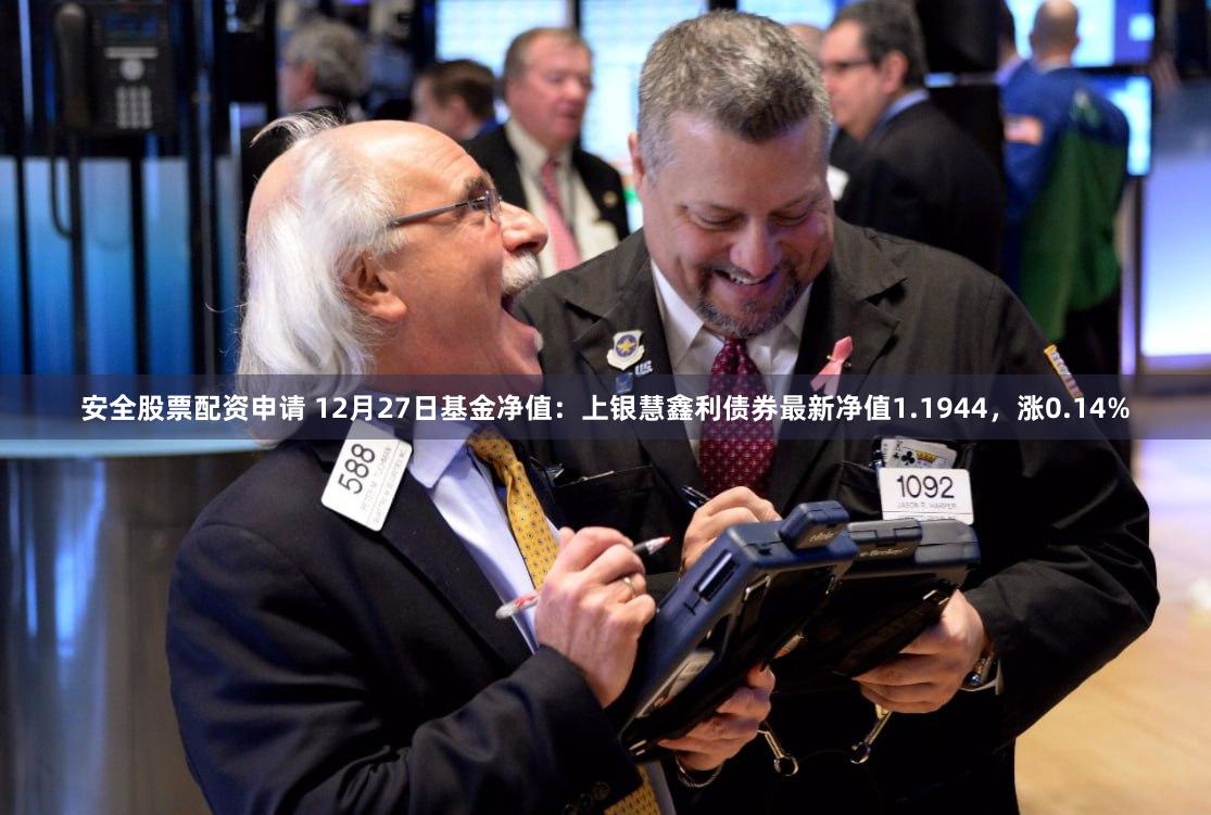 安全股票配资申请 12月27日基金净值：上银慧鑫利债券最新净值1.1944，涨0.14%