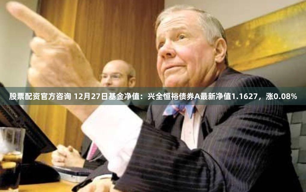 股票配资官方咨询 12月27日基金净值：兴全恒裕债券A最新净值1.1627，涨0.08%
