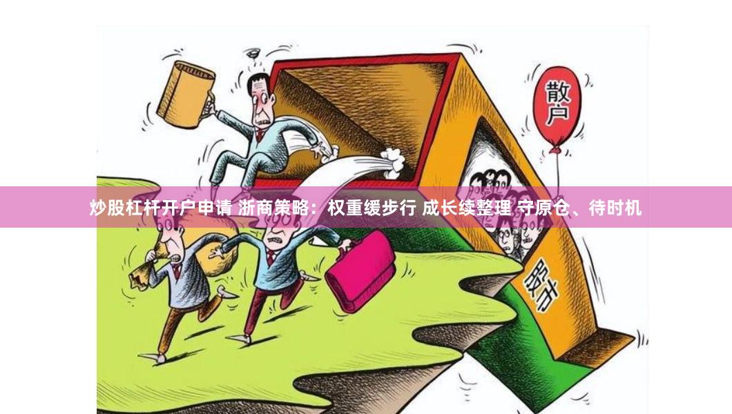 炒股杠杆开户申请 浙商策略：权重缓步行 成长续整理 守原仓、待时机