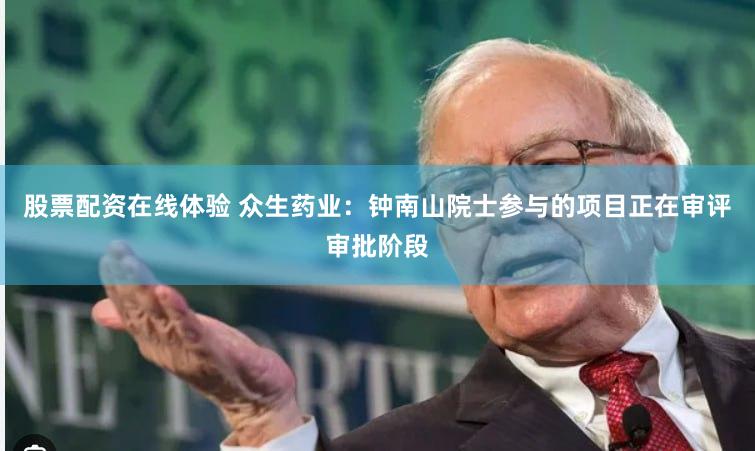 股票配资在线体验 众生药业：钟南山院士参与的项目正在审评审批阶段